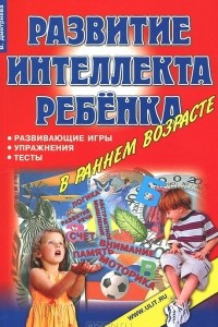 Книга Развитие интеллекта ребенка в раннем возрасте. Развивающие игры, упражнения, тесты