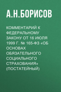 Книга Комментарий к Федеральному закону от 16 июля 1999 г. № 165-ФЗ «Об основах обязательного социального страхования» (постатейный)