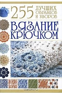 Книга Вязание крючком. 255 лучших образцов и узоров