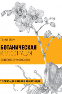 Книга Ботаническая иллюстрация. Пошаговое руководство. От эскиза до готовой композиции