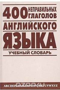 Книга 400 неправильных глаголов английского языка. Учебный англо-русский словарь