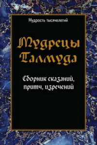 Книга Мудрецы Талмуда. Сборник сказаний, притч, изречений