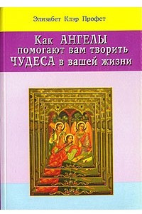 Книга Как ангелы помогают вам творить чудеса в вашей жизни