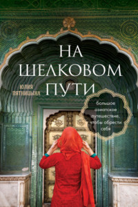 Книга На Шелковом пути. Большое азиатское путешествие, чтобы обрести себя