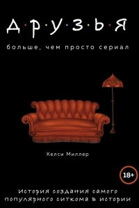 Книга Друзья. Больше, чем просто сериал. История создания самого популярного ситкома в истории