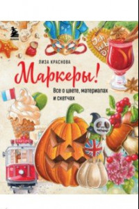 Книга Маркеры! Все о цвете, материалах и скетчах