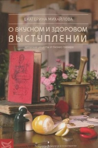 Книга Книга о вкусноми здоровом выступлении. Авторские рецепты от бизнес-тренера