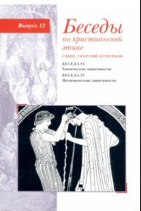 Книга Беседы по христианской этике. Выпуск 12. Химические зависимости. Нехимические зависимости