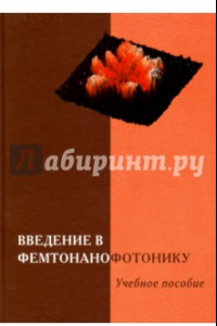 Книга Введение  в фемтонанофотонику. Фундаментальные основы и лазерные методы. Учебное пособие