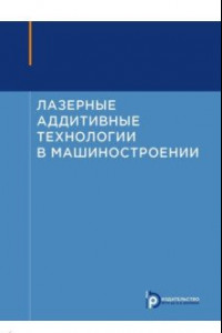 Книга Лазерные аддитивные технологии в машиностроении. Учебное пособие