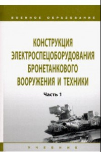 Книга Конструкция электроспецоборудования бронетанкового вооружения и техники. Учебник: Часть 1