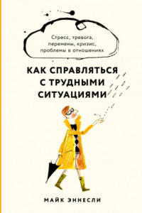 Книга Как справляться с трудными ситуациями. Стресс, тревога, перемены, кризис, проблемы в отношениях