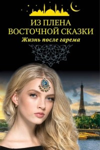 Книга Из плена восточной сказки. Жизнь после гарема