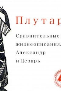 Книга Сравнительные жизнеописания. Александр и Цезарь