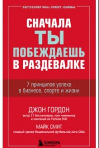 Книга Сначала ты побеждаешь в раздевалке. 7 принципов успеха в бизнесе, спорте и жизни