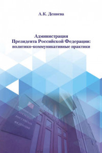 Книга Администрация Президента Российской Федерации: политико-коммуникативные практики