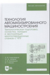 Книга Технология автоматизированного машиностроения. Технологическая подготовка, оснастка, наладка и экспл