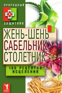 Книга Жень-шень, сабельник, столетник. 100 рецептов исцеления