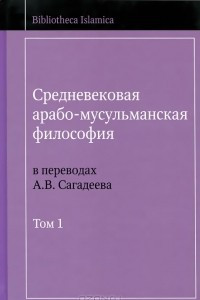 Книга Средневековая арабо-мусульманская философия в переводах А. В. Сагадеева. В 3 томах. Том 1