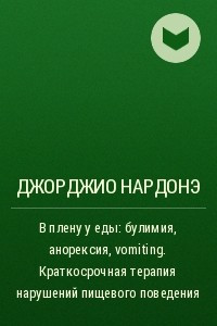 Книга В плену у еды: булимия, анорексия, vomiting. Краткосрочная терапия нарушений пищевого поведения