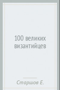 Книга 100 великих византийцев