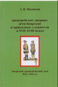 Книга Архиерейские дворяне, дети боярские и приказные служители в XVII-XVIII веках