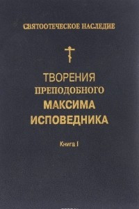 Книга Творение преподобного Максима Исповедника. Книга 1. Богословские и аскетические трактаты