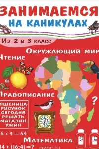 Книга Занимаемся на каникулах. Из 2 в 3 класс. Окружающий мир. Чтение. Правописание. Математика