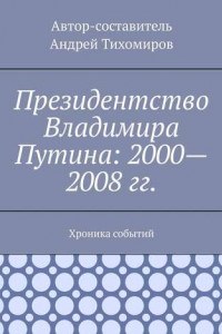 Книга Президентство Владимира Путина: 2000—2008 гг. Хроника событий