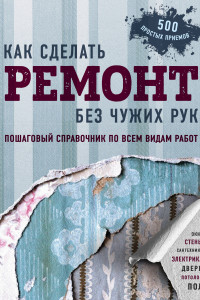 Книга Как сделать ремонт без чужих рук. Пошаговый справочник по всем видам работ