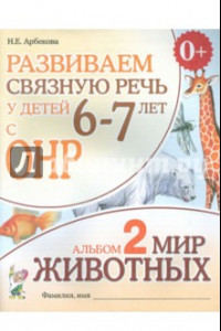 Книга Развиваем связную речь у детей 6-7 лет с ОНР. Альбом 2. Мир животных