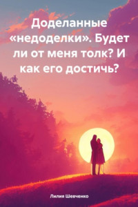 Книга Доделанные «недоделки». Будет ли от меня толк? И как его достичь?