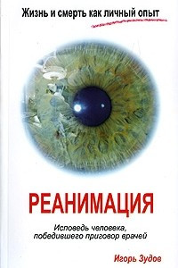 Книга Жизнь и смерть как личный опыт. Реанимация. Исповедь человека, победившего приговор врачей