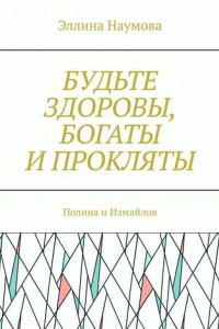 Книга Будьте здоровы, богаты и прокляты. Полина и Измайлов