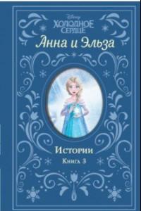 Книга Холодное сердце. Анна и Эльза. Истории. Книга 3