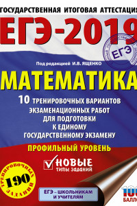 Книга ЕГЭ-2019. Математика (60х84/8) 10 тренировочных вариантов экзаменационных работ для подготовки к единому государственному экзамену. Профильный уровень