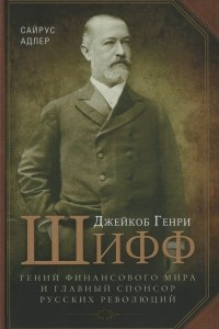 Книга Джейкоб Генри Шифф. Гений финансового мира и главный спонсор русских революций