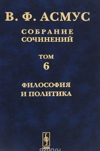 Книга В. Ф. Асмус. Собрание сочинений. В 7 томах. Том 6. Философия и политика