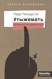 Книга #тыжемать. Материнство по правилам и без