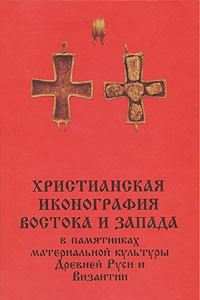 Книга Христианская иконография востока и запада в памятниках материальной культуры Древней Руси и Византии