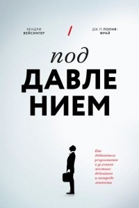 Книга Под давлением. Как добиваться результатов в условиях жестких дедлайнов и неопределенности