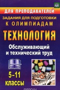 Книга Технология. 5-11 классы. Обслуживающий и технический труд. Задания для подготовки к олимпиадам