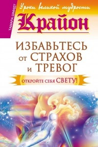 Книга Крайон. Избавьтесь от страхов и тревог. Откройте себя Свету!