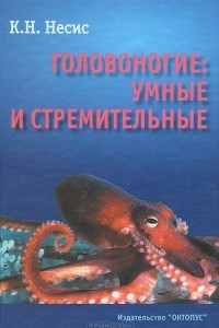 Книга Головоногие. Умные и стремительные (Истории из частной и семейной жизни кальмаров, каракатиц, осьминогов, а также наутилуса помпилиуса)