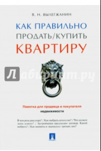 Книга Как правильно продать/купить квартиру. Памятка для продавца и покупателя недвижимости