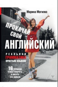 Книга Прокачай свой английский. Реальная грамматика простым языком.16 уроков, чтобы говорить и писать без