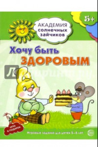 Книга Хочу быть здоровым. Развивающие задания и игра для детей 5-6 лет