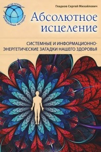 Книга Абсолютное исцеление. Системные и информационно-энергетические загадки нашего здоровья