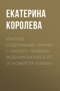 Книга Краткое содержание «Начни с малого. Правила ведения бизнеса от основателя Subway»