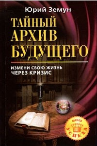 Книга Тайный архив будущего. Измени свою жизнь через кризис